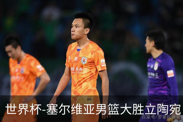 世界杯-塞尔维亚男篮大胜立陶宛 率先晋级四强