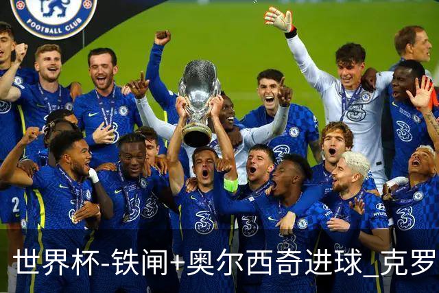 世界杯-铁闸+奥尔西奇进球 克罗地亚2-1夺季军