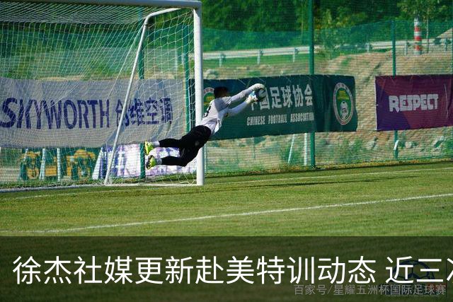 徐杰社媒更新赴美特训动态 近三次入选男篮集训均无缘正规大名单
