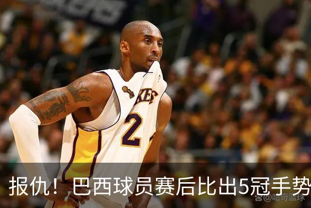 报仇！巴西球员赛后比出5冠手势 回击盐贝健人轻视言论