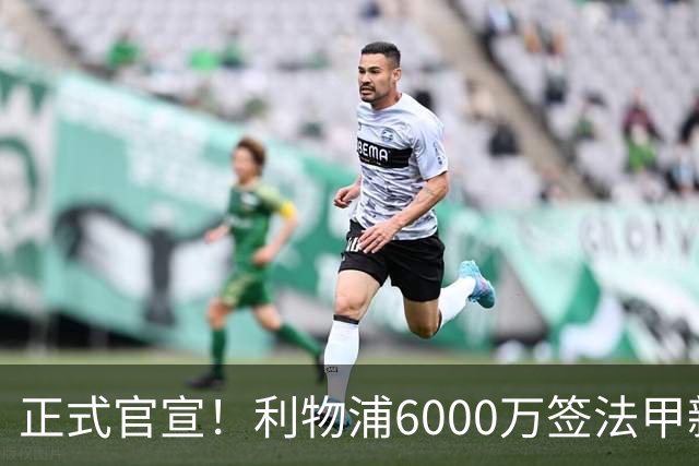 正式官宣！利物浦6000万签法甲新星，身价暴涨3倍，将接班科纳特