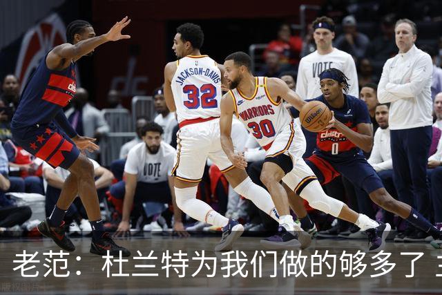 老范：杜兰特为我们做的够多了 主要是少了我和亚当斯平衡局面